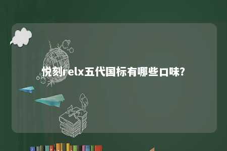悦刻relx五代国标有哪些口味	？ 